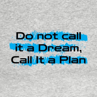 Inspirational Words : Do Not Call It a Dream Call It a Plan T-Shirt